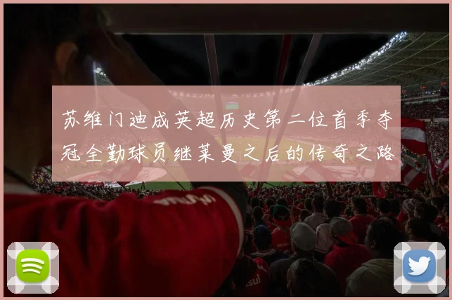 苏维门迪成英超历史第二位首季夺冠全勤球员继莱曼之后的传奇之路
