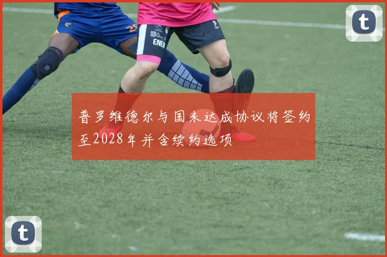 普罗维德尔与国米达成协议将签约至2028年并含续约选项
