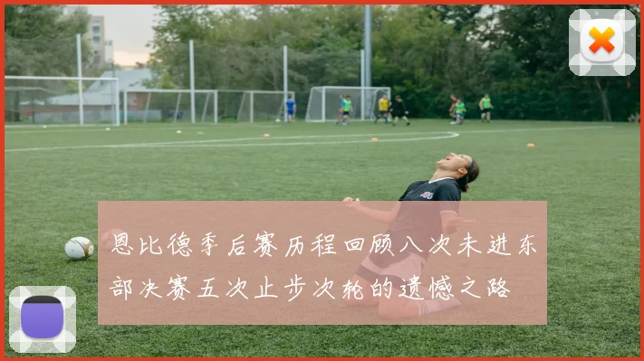 恩比德季后赛历程回顾八次未进东部决赛五次止步次轮的遗憾之路