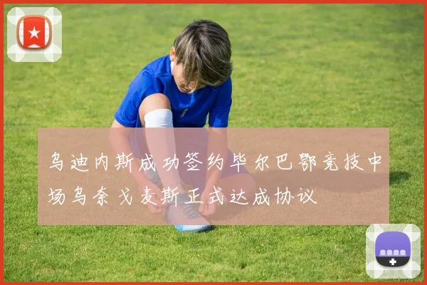 乌迪内斯成功签约毕尔巴鄂竞技中场乌奈戈麦斯正式达成协议
