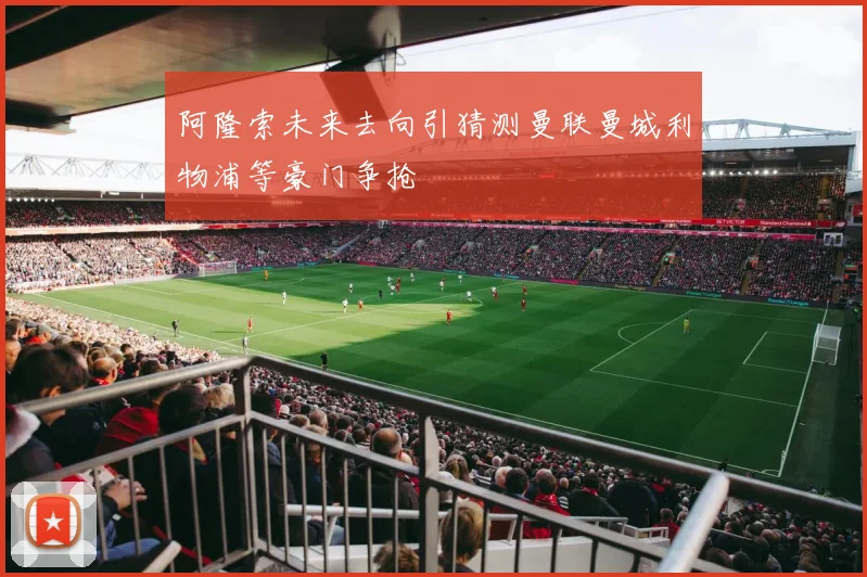 阿隆索未来去向引猜测曼联曼城利物浦等豪门争抢