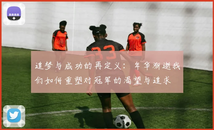 追梦与成功的再定义：年华渐逝我们如何重塑对冠军的渴望与追求